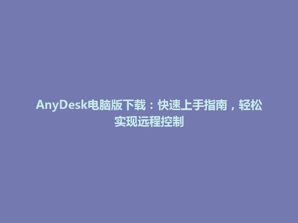 AnyDesk电脑版下载：快速上手指南，轻松实现远程控制 一